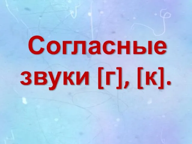 Согласные звуки [г], [к].