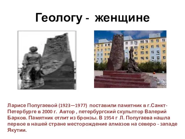 Геологу - женщине Ларисе Попугаевой (1923—1977) поставили памятник в г.Санкт-Петербурге в 2000