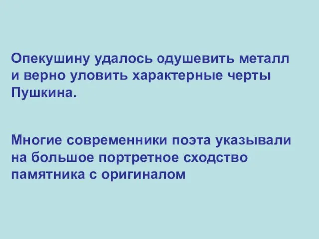 Опекушину удалось одушевить металл и верно уловить характерные черты Пушкина. Многие современники