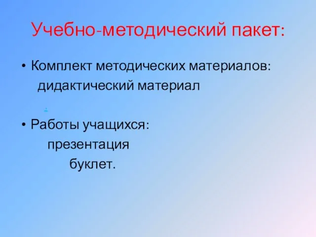 Учебно-методический пакет: Комплект методических материалов: дидактический материал . Работы учащихся: презентация буклет.