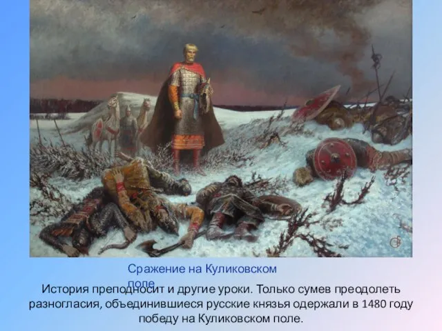 История преподносит и другие уроки. Только сумев преодолеть разногласия, объединившиеся русские князья