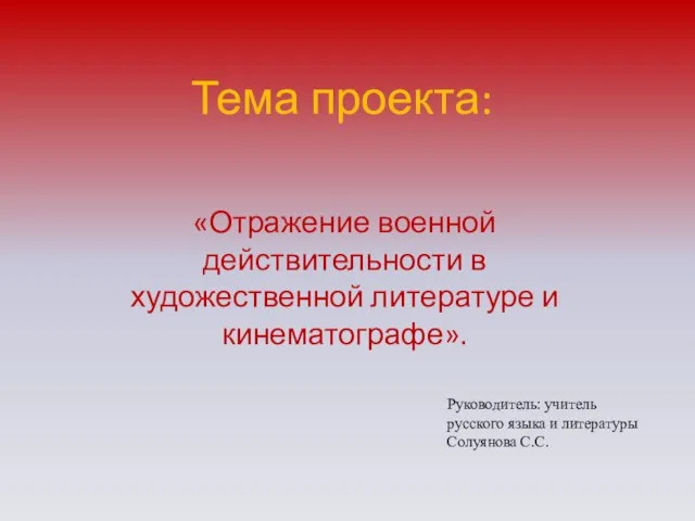 Тема проекта: «Отражение военной действительности в художественной литературе и кинематографе». Руководитель: учитель