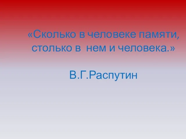 «Сколько в человеке памяти, столько в нем и человека.» В.Г.Распутин