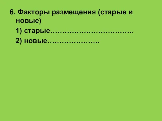 6. Факторы размещения (старые и новые) 1) старые…………………………….. 2) новые………………….