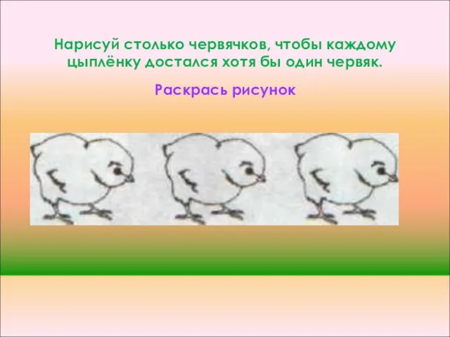 Нарисуй столько червячков, чтобы каждому цыплёнку достался хотя бы один червяк. Раскрась рисунок