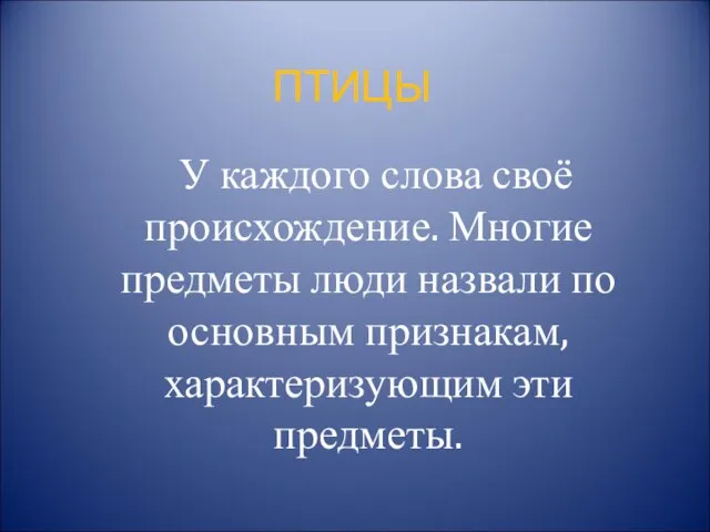 ПТИЦЫ У каждого слова своё происхождение. Многие предметы люди назвали по основным признакам, характеризующим эти предметы.