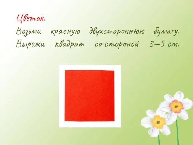 Цветок. Возьми красную двухстороннюю бумагу. Вырежи квадрат со стороной 3—5 см.