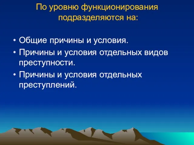 По уровню функционирования подразделяются на: Общие причины и условия. Причины и условия