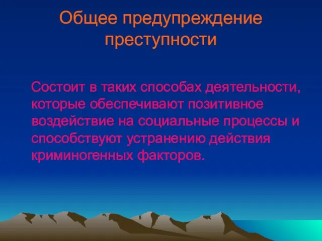 Общее предупреждение преступности Состоит в таких способах деятельности, которые обеспечивают позитивное воздействие