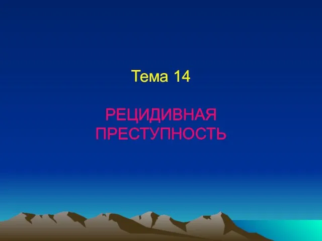 Тема 14 РЕЦИДИВНАЯ ПРЕСТУПНОСТЬ