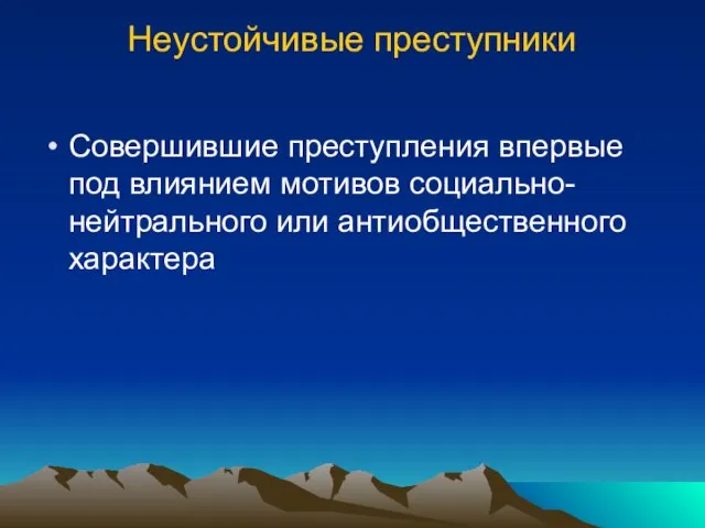 Неустойчивые преступники Совершившие преступления впервые под влиянием мотивов социально-нейтрального или антиобщественного характера