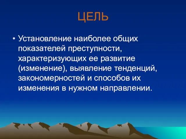 ЦЕЛЬ Установление наиболее общих показателей преступности, характеризующих ее развитие (изменение), выявление тенденций,