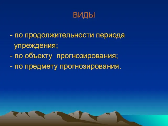 ВИДЫ - по продолжительности периода упреждения; - по объекту прогнозирования; - по предмету прогнозирования.