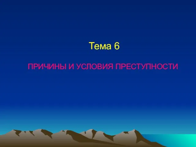 Тема 6 ПРИЧИНЫ И УСЛОВИЯ ПРЕСТУПНОСТИ