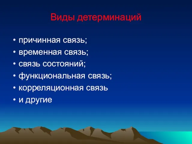 Виды детерминаций причинная связь; временная связь; связь состояний; функциональная связь; корреляционная связь и другие