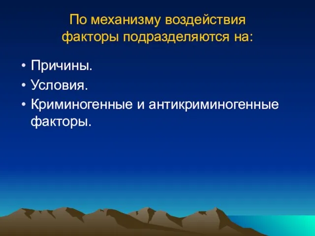 По механизму воздействия факторы подразделяются на: Причины. Условия. Криминогенные и антикриминогенные факторы.