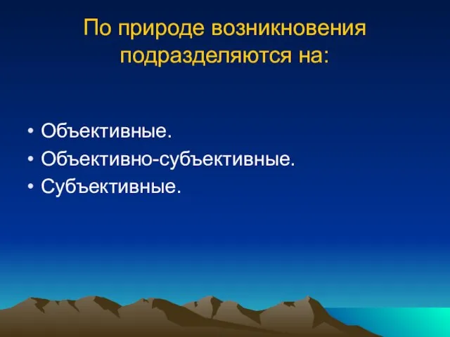 По природе возникновения подразделяются на: Объективные. Объективно-субъективные. Субъективные.