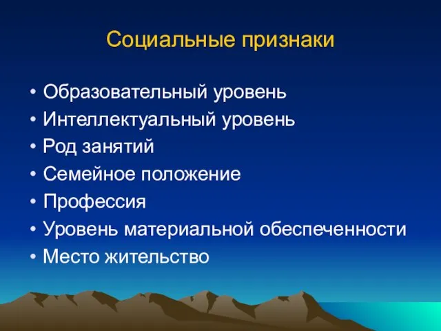 Социальные признаки Образовательный уровень Интеллектуальный уровень Род занятий Семейное положение Профессия Уровень материальной обеспеченности Место жительство