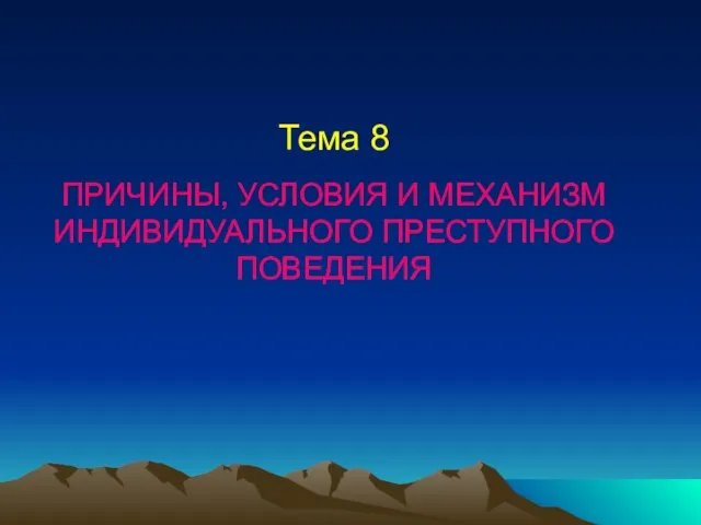 Тема 8 ПРИЧИНЫ, УСЛОВИЯ И МЕХАНИЗМ ИНДИВИДУАЛЬНОГО ПРЕСТУПНОГО ПОВЕДЕНИЯ