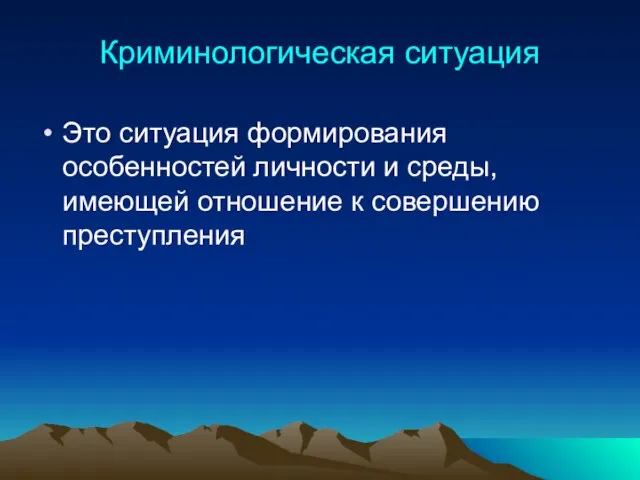 Криминологическая ситуация Это ситуация формирования особенностей личности и среды, имеющей отношение к совершению преступления