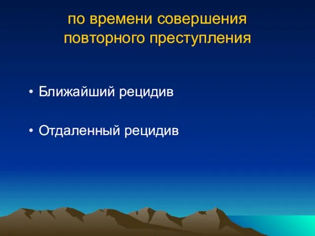 по времени совершения повторного преступления Ближайший рецидив Отдаленный рецидив