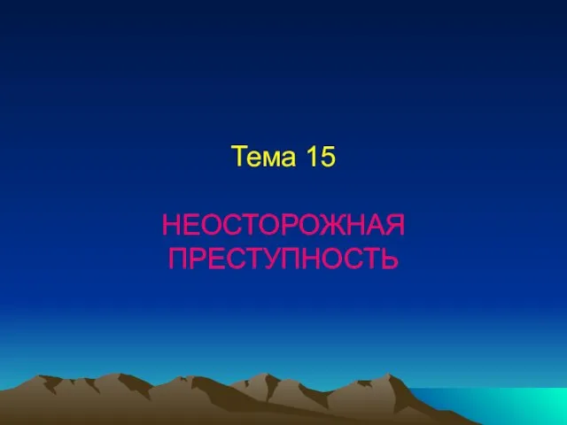 Тема 15 НЕОСТОРОЖНАЯ ПРЕСТУПНОСТЬ