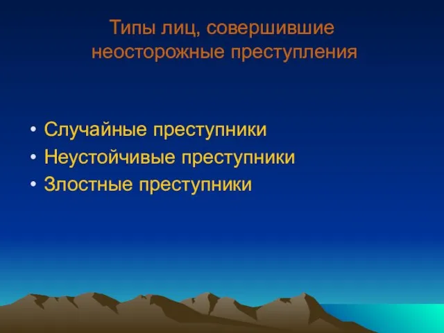 Типы лиц, совершившие неосторожные преступления Случайные преступники Неустойчивые преступники Злостные преступники