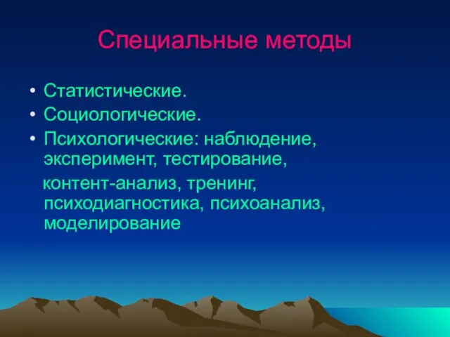 Специальные методы Статистические. Социологические. Психологические: наблюдение, эксперимент, тестирование, контент-анализ, тренинг, психодиагностика, психоанализ, моделирование