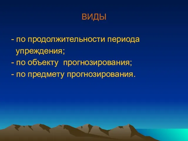 ВИДЫ - по продолжительности периода упреждения; - по объекту прогнозирования; - по предмету прогнозирования.