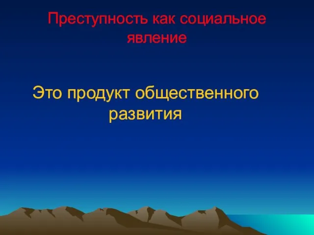 Это продукт общественного развития Преступность как социальное явление