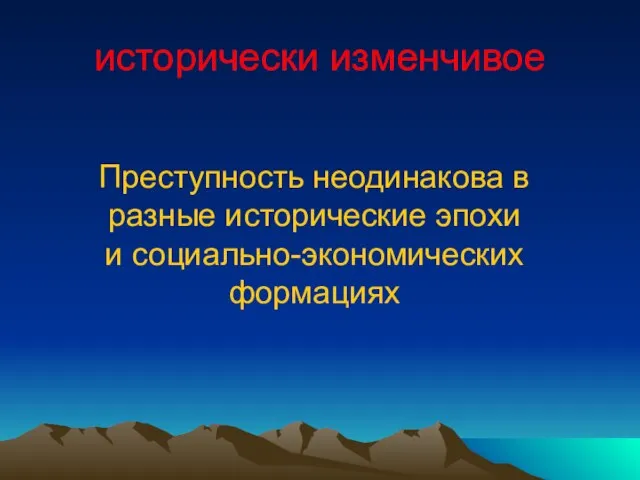 Преступность неодинакова в разные исторические эпохи и социально-экономических формациях исторически изменчивое