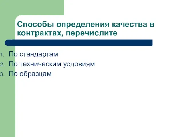 Способы определения качества в контрактах, перечислите По стандартам По техническим условиям По образцам