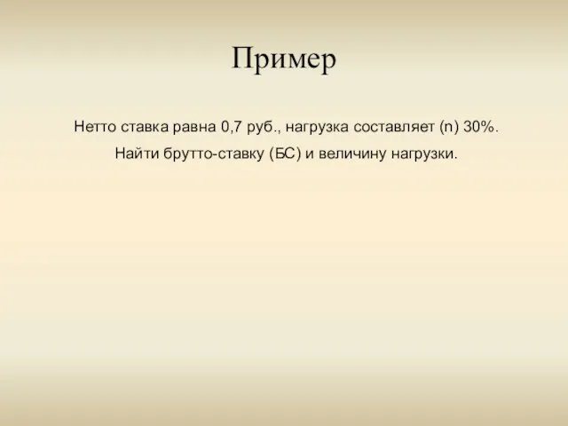 Пример Нетто ставка равна 0,7 руб., нагрузка составляет (n) 30%. Найти брутто-ставку (БС) и величину нагрузки.