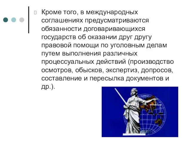 Кроме того, в международных соглашениях предусматриваются обязанности договаривающихся государств об оказании друг