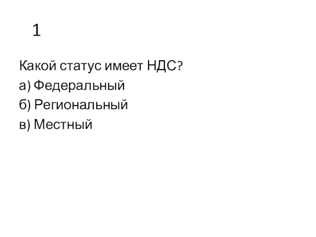 1 Какой статус имеет НДС? а) Федеральный б) Региональный в) Местный