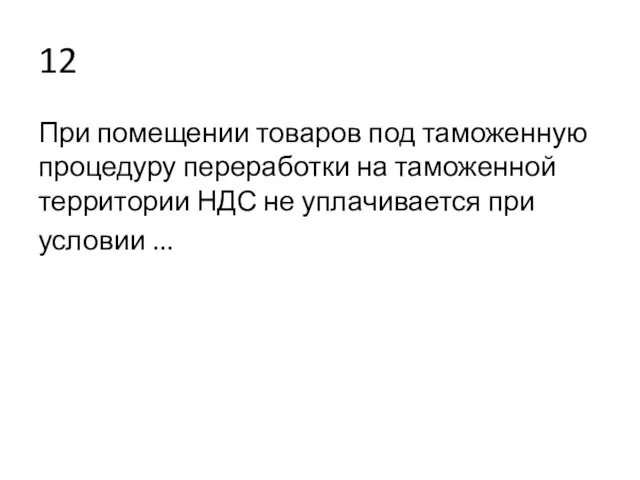 12 При помещении товаров под таможенную процедуру переработки на таможенной территории НДС