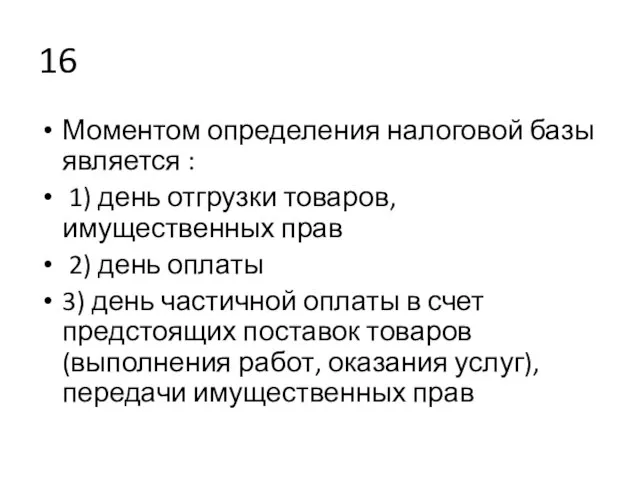 16 Моментом определения налоговой базы является : 1) день отгрузки товаров, имущественных