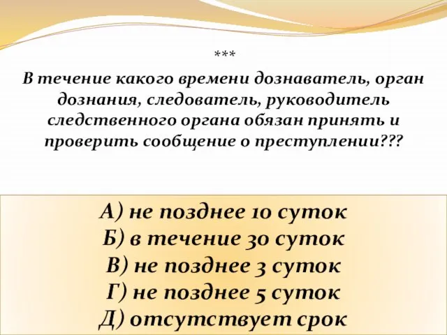 *** В течение какого времени дознаватель, орган дознания, следователь, руководитель следственного органа