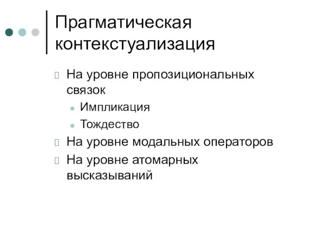 Прагматическая контекстуализация На уровне пропозициональных связок Импликация Тождество На уровне модальных операторов На уровне атомарных высказываний