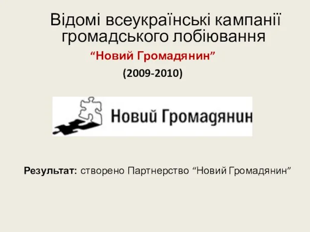 Відомі всеукраїнські кампанії громадського лобіювання “Новий Громадянин” (2009-2010) Результат: створено Партнерство “Новий Громадянин”