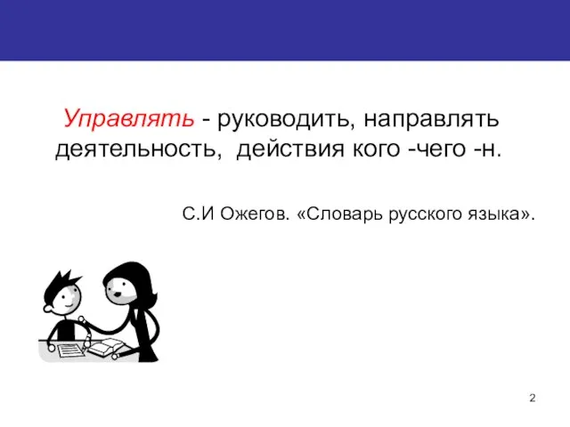 Управлять - руководить, направлять деятельность, действия кого -чего -н. С.И Ожегов. «Словарь русского языка».