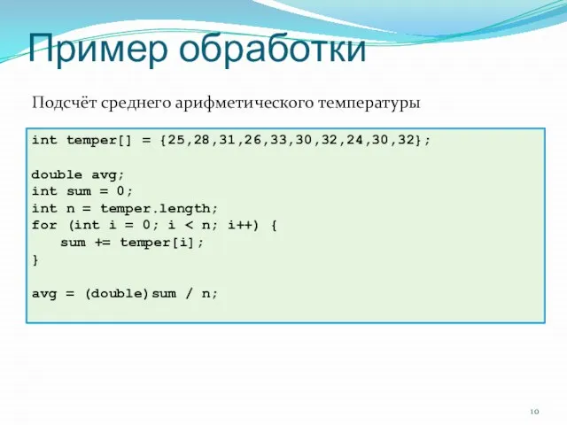 Пример обработки int temper[] = {25,28,31,26,33,30,32,24,30,32}; double avg; int sum = 0;