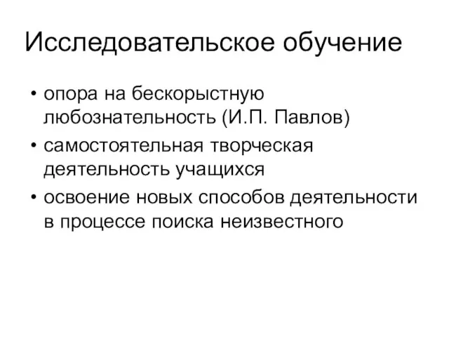 Исследовательское обучение опора на бескорыстную любознательность (И.П. Павлов) самостоятельная творческая деятельность учащихся