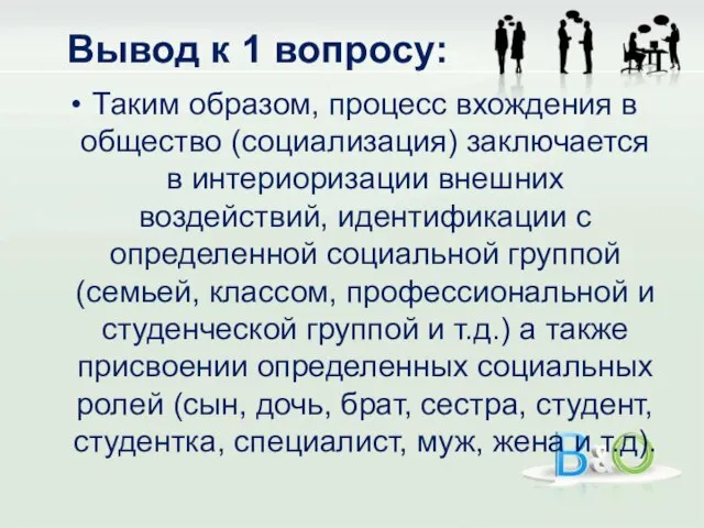 Вывод к 1 вопросу: Таким образом, процесс вхождения в общество (социализация) заключается