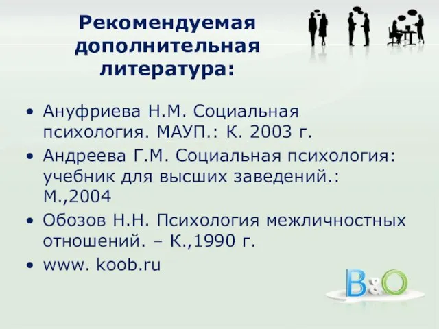 Рекомендуемая дополнительная литература: Ануфриева Н.М. Социальная психология. МАУП.: К. 2003 г. Андреева