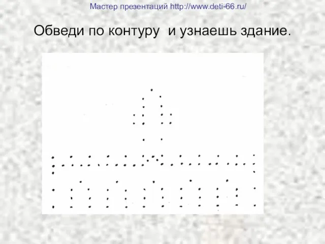 Обведи по контуру и узнаешь здание. Мастер презентаций http://www.deti-66.ru/