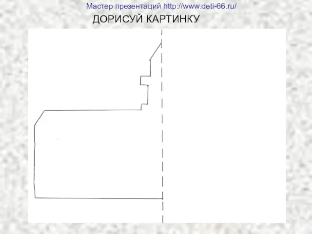 ДОРИСУЙ КАРТИНКУ Мастер презентаций http://www.deti-66.ru/