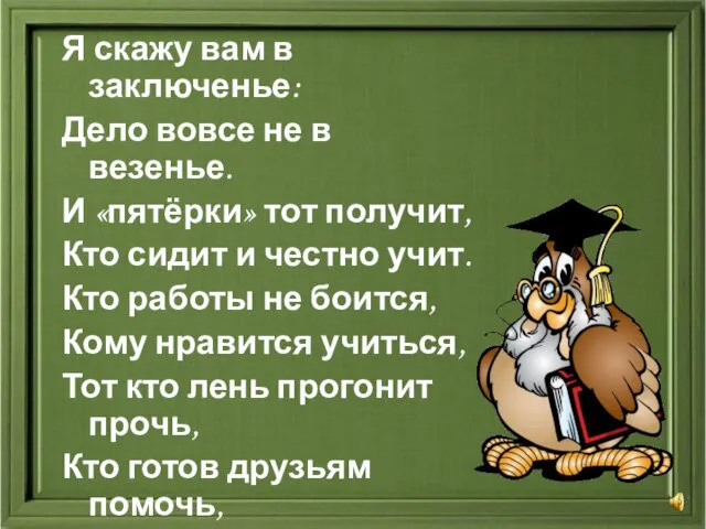 Я скажу вам в заключенье: Дело вовсе не в везенье. И «пятёрки»