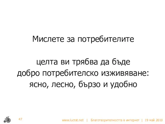 Мислете за потребителите целта ви трябва да бъде добро потребителско изживяване: ясно, лесно, бързо и удобно