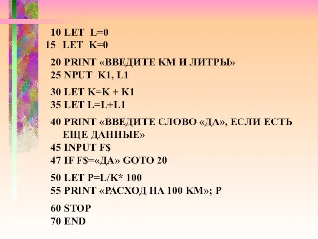 10 LET L=0 LET K=0 20 PRINT «ВВЕДИТЕ KM И ЛИТРЫ» 25